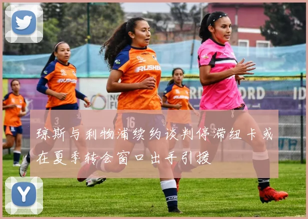 琼斯与利物浦续约谈判停滞纽卡或在夏季转会窗口出手引援