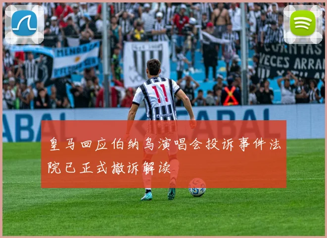 皇马回应伯纳乌演唱会投诉事件法院已正式撤诉解读