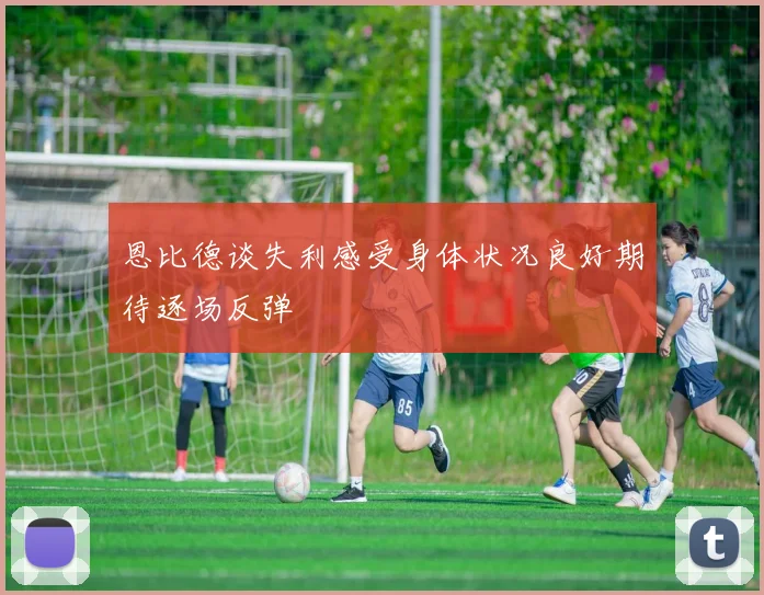 恩比德谈失利感受身体状况良好期待逐场反弹