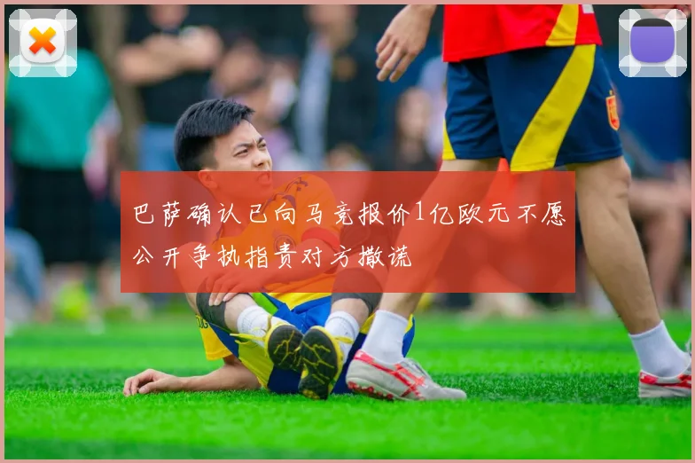 巴萨确认已向马竞报价1亿欧元不愿公开争执指责对方撒谎