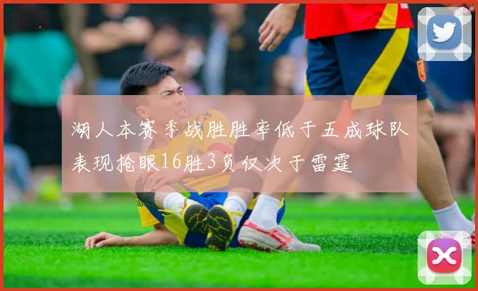 湖人本赛季战胜胜率低于五成球队表现抢眼16胜3负仅次于雷霆