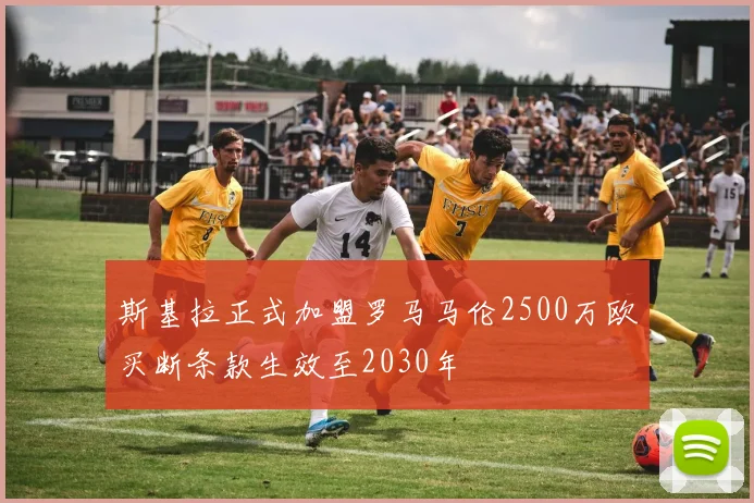 斯基拉正式加盟罗马马伦2500万欧买断条款生效至2030年
