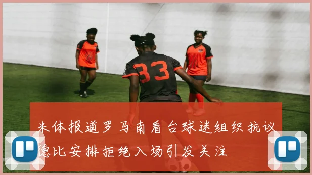 米体报道罗马南看台球迷组织抗议德比安排拒绝入场引发关注