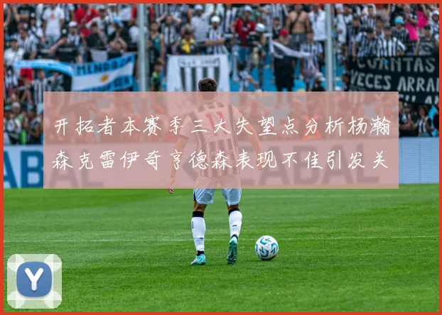 开拓者本赛季三大失望点分析杨瀚森克雷伊奇亨德森表现不佳引发关注