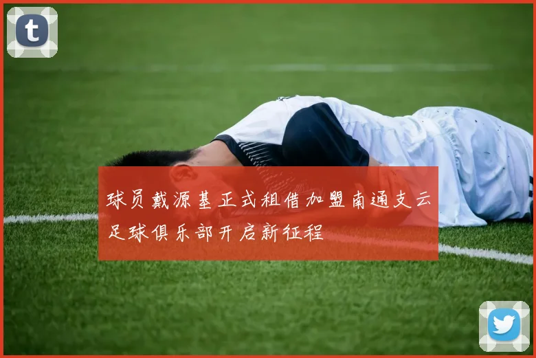 球员戴源基正式租借加盟南通支云足球俱乐部开启新征程