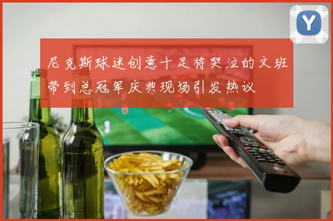 尼克斯球迷创意十足将哭泣的文班带到总冠军庆典现场引发热议