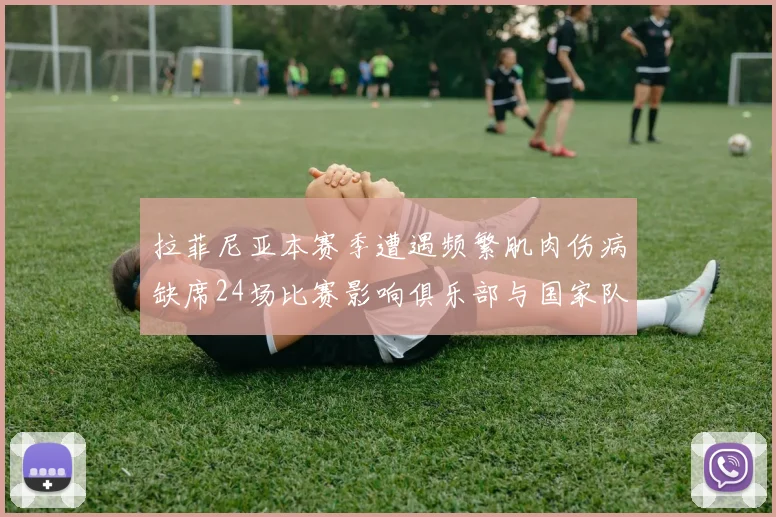 拉菲尼亚本赛季遭遇频繁肌肉伤病缺席24场比赛影响俱乐部与国家队表现