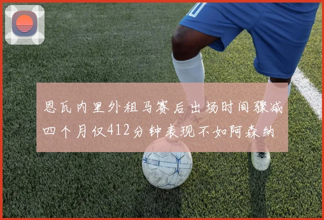 恩瓦内里外租马赛后出场时间骤减四个月仅412分钟表现不如阿森纳